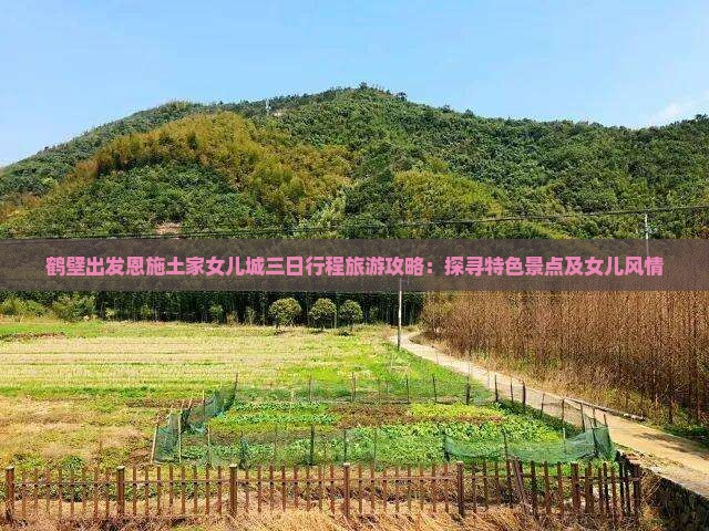 鹤壁出发恩施土家女儿城三日行程旅游攻略：探寻特色景点及女儿风情
