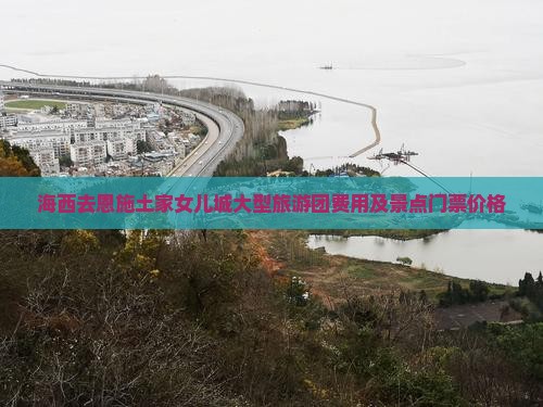 海西去恩施土家女儿城大型旅游团费用及景点门票价格