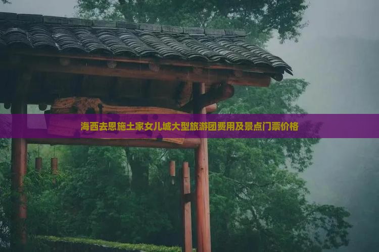 海西去恩施土家女儿城大型旅游团费用及景点门票价格