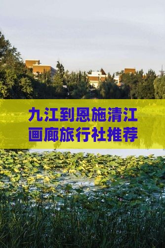 九江到恩施清江画廊旅行社推荐