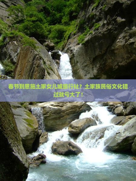 春节到恩施土家女儿城旅行社？土家族民俗文化错过就亏大了！