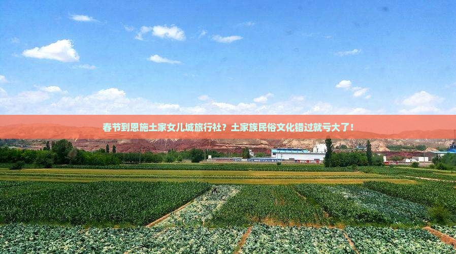 春节到恩施土家女儿城旅行社？土家族民俗文化错过就亏大了！