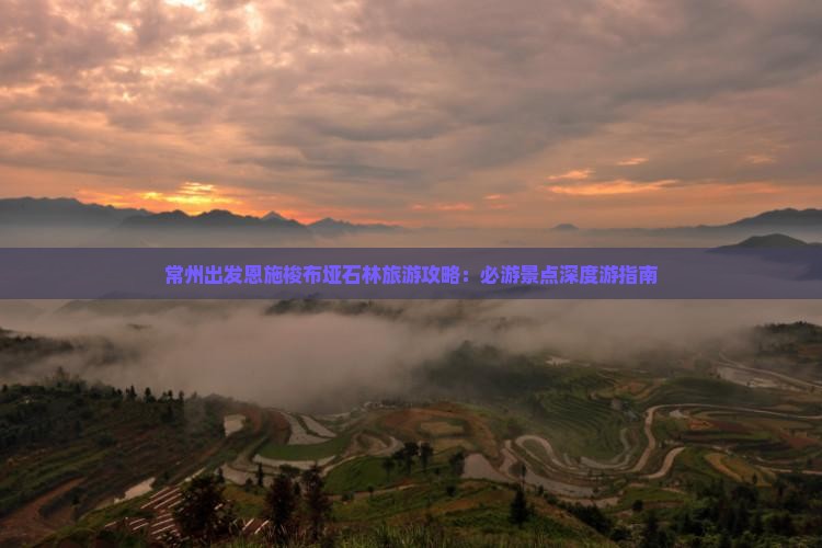 常州出发恩施梭布垭石林旅游攻略：必游景点深度游指南