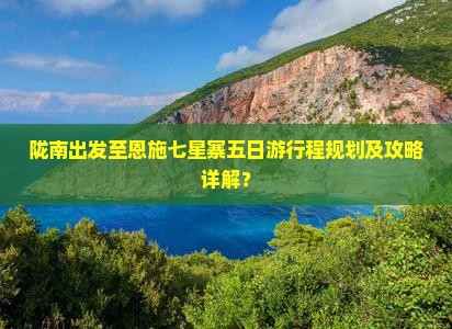 陇南出发至恩施七星寨五日游行程规划及攻略详解？