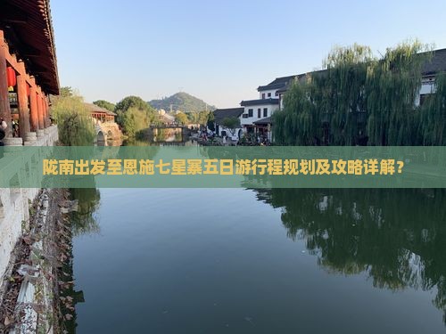 陇南出发至恩施七星寨五日游行程规划及攻略详解？