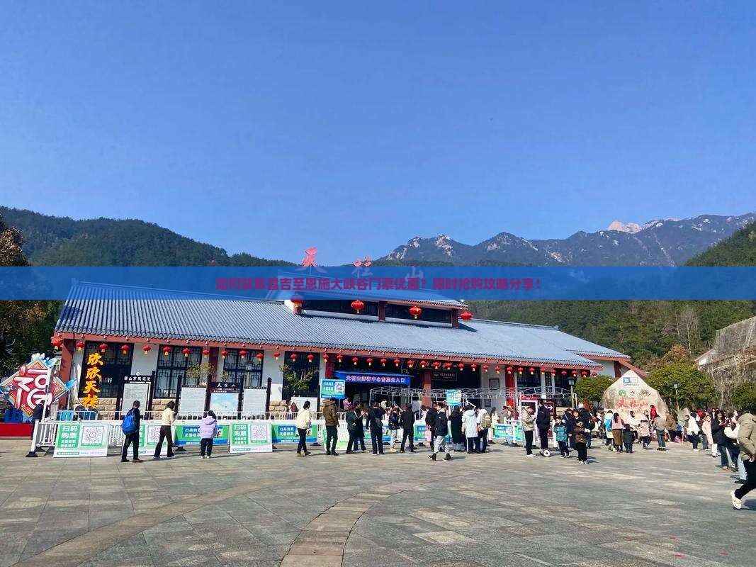如何获取昌吉至恩施大峡谷门票优惠？限时抢购攻略分享！