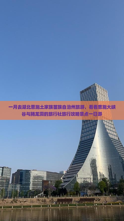 一月去湖北恩施土家族苗族自治州旅游，看看恩施大峡谷与腾龙洞的旅行社旅行攻略景点一日游