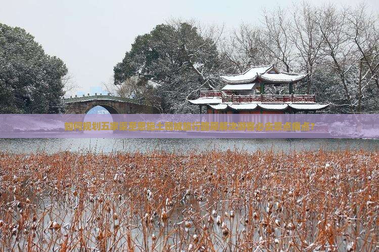 如何规划五家渠至恩施土司城旅行路犀解决游客必去景点痛点？