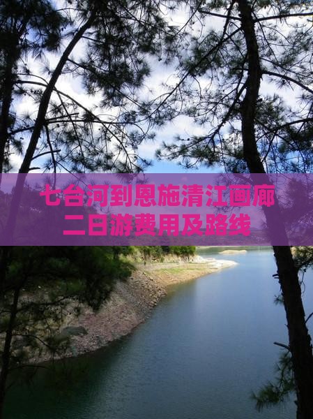 七台河到恩施清江画廊二日游费用及路线