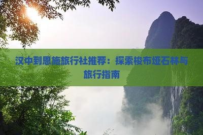 汉中到恩施旅行社推荐：探索梭布垭石林与旅行指南