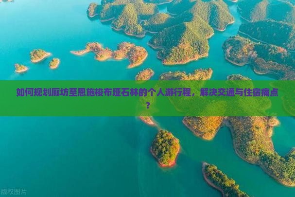 如何规划廊坊至恩施梭布垭石林的个人游行程，解决交通与住宿痛点？