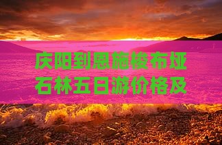 庆阳到恩施梭布垭石林五日游价格及路线