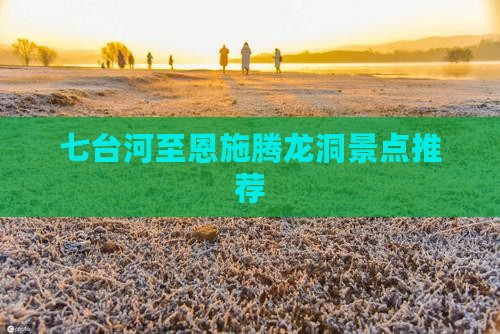 七台河至恩施腾龙洞景点推荐