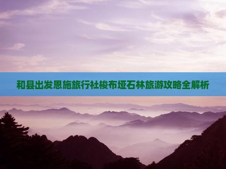 和县出发恩施旅行社梭布垭石林旅游攻略全解析