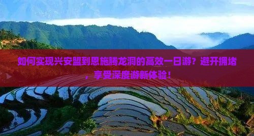 如何实现兴安盟到恩施腾龙洞的高效一日游？避开拥堵，享受深度游新体验！