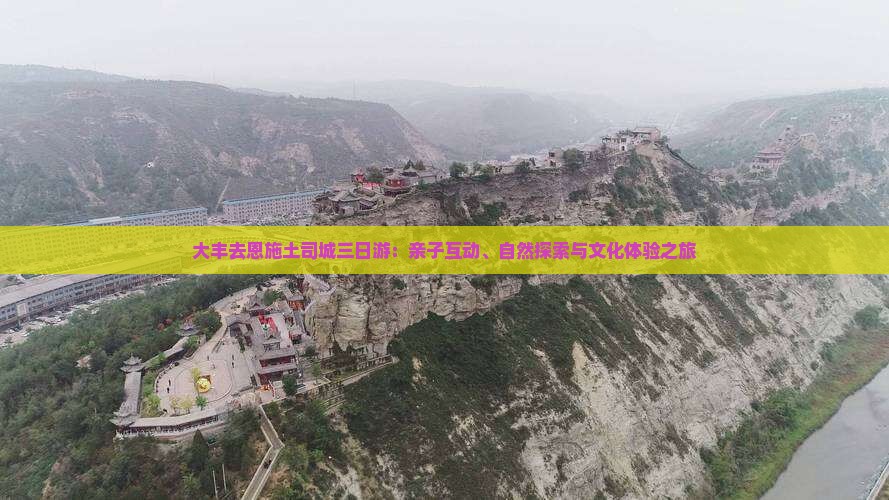 大丰去恩施土司城三日游：亲子互动、自然探索与文化体验之旅
