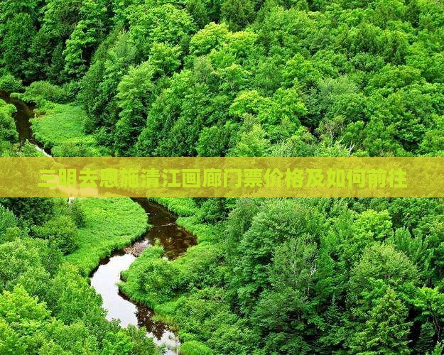 三明去恩施清江画廊门票价格及如何前往 三明去恩施清江画廊门票价格及如何前往