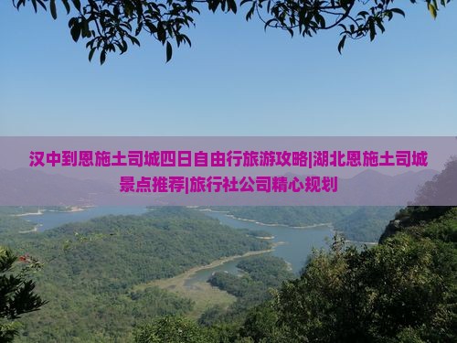 汉中到恩施土司城四日自由行旅游攻略|湖北恩施土司城景点推荐|旅行社公司精心规划