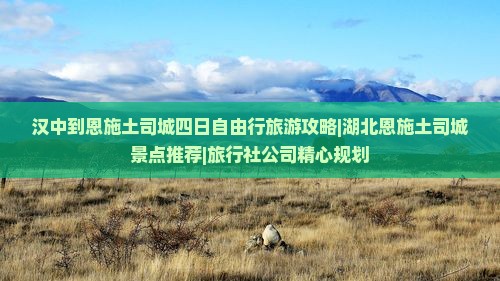 汉中到恩施土司城四日自由行旅游攻略|湖北恩施土司城景点推荐|旅行社公司精心规划