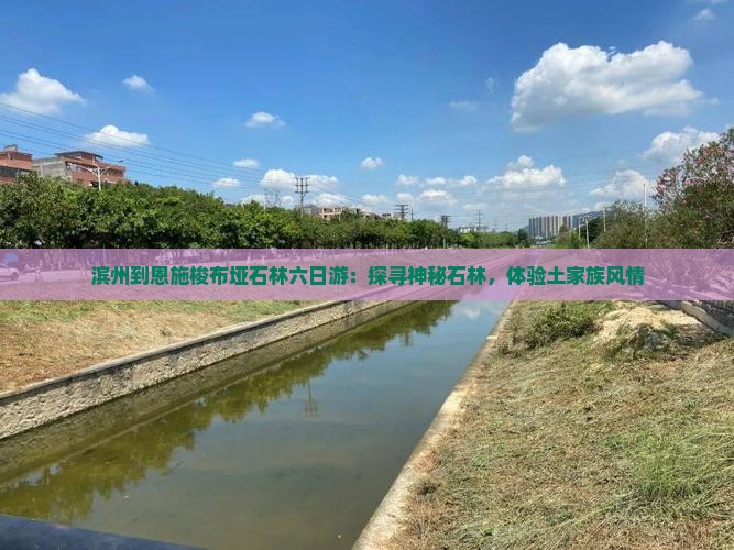 滨州到恩施梭布垭石林六日游：探寻神秘石林，体验土家族风情
