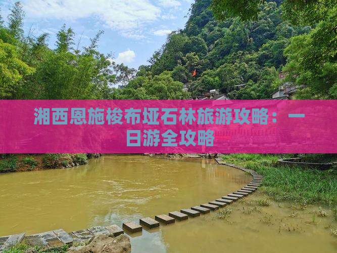 湘西恩施梭布垭石林旅游攻略：一日游全攻略