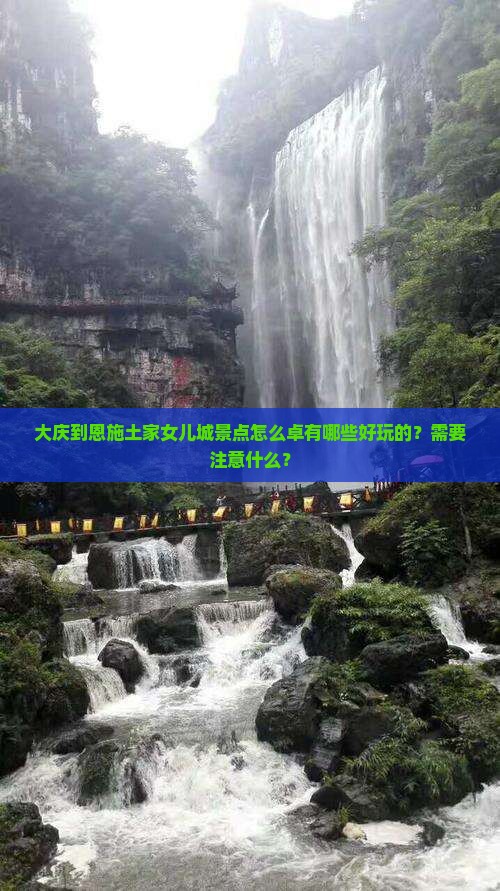 大庆到恩施土家女儿城景点怎么卓有哪些好玩的？需要注意什么？