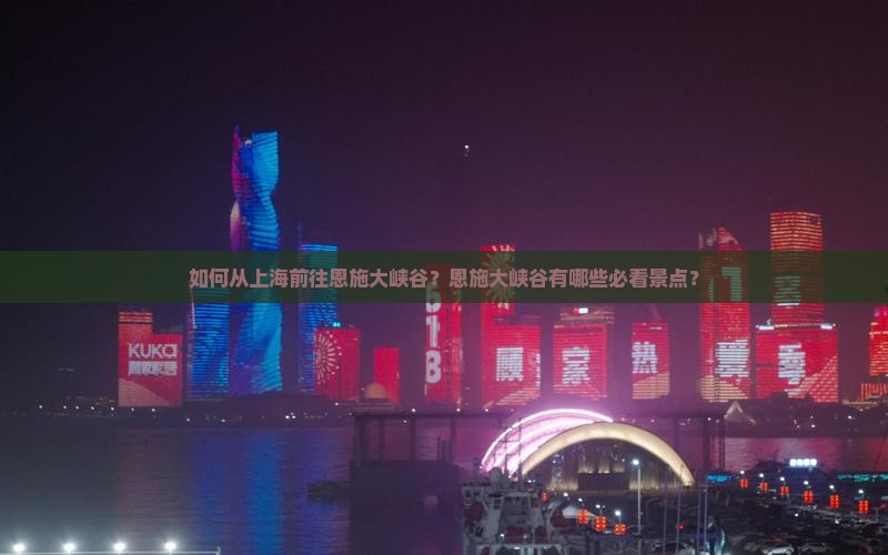 如何从上海前往恩施大峡谷？恩施大峡谷有哪些必看景点？