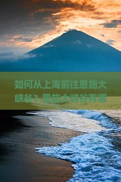 如何从上海前往恩施大峡谷？恩施大峡谷有哪些必看景点？