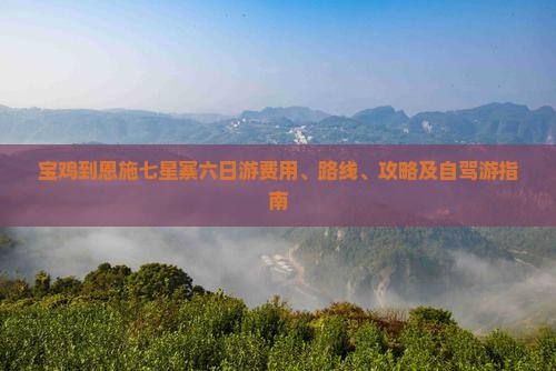 宝鸡到恩施七星寨六日游费用、路线、攻略及自驾游指南