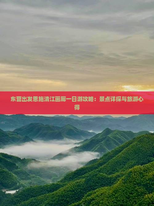 东营出发恩施清江画廊一日游攻略：景点详探与旅游心得