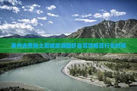 惠州去恩施土司城旅游路虾自驾攻略及行车时间