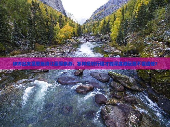蚌埠出发至恩施清江画廊旅游，怎样规划行程才能深度游玩而不留遗憾？