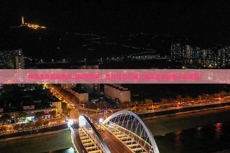 蚌埠出发至恩施清江画廊旅游，怎样规划行程才能深度游玩而不留遗憾？