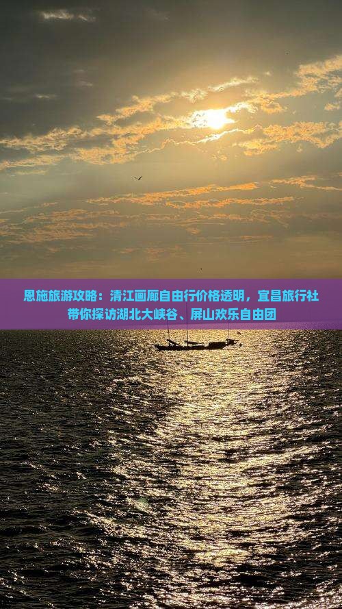 恩施旅游攻略：清江画廊自由行价格透明，宜昌旅行社带你探访湖北大峡谷、屏山欢乐自由团