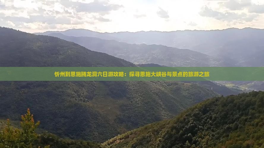 忻州到恩施腾龙洞六日游攻略：探寻恩施大峡谷与景点的旅游之旅