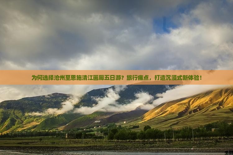 为何选择沧州至恩施清江画廊五日游？旅行痛点，打造沉浸式新体验！