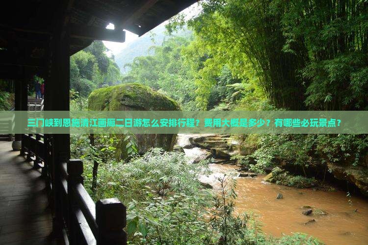 三门峡到恩施清江画廊二日游怎么安排行程？费用大概是多少？有哪些必玩景点？