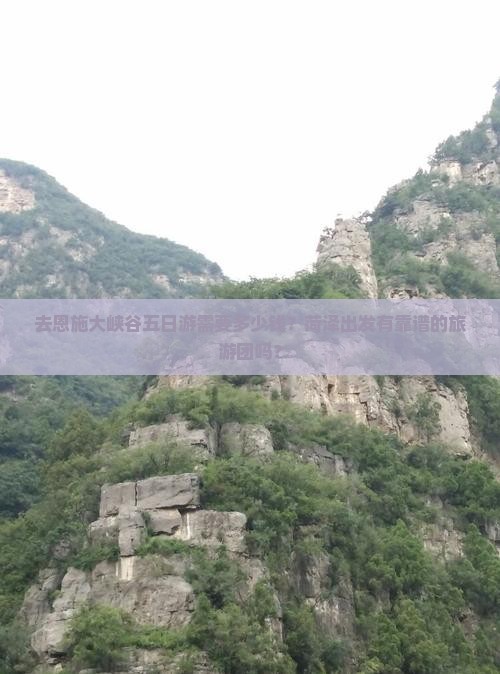 去恩施大峡谷五日游需要多少钱？菏泽出发有靠谱的旅游团吗？