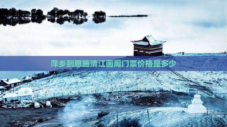 萍乡到恩施清江画廊门票价格是多少