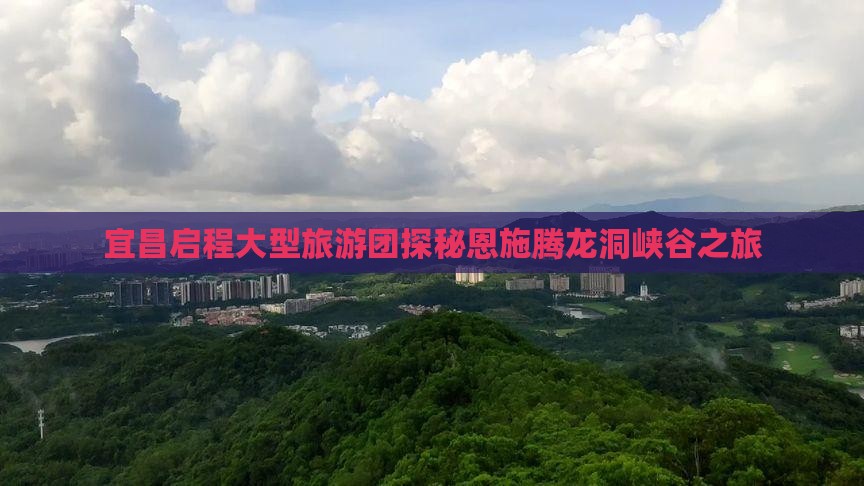宜昌启程大型旅游团探秘恩施腾龙洞峡谷之旅 宜昌启程大型旅游团探秘恩施腾龙洞峡谷之旅
