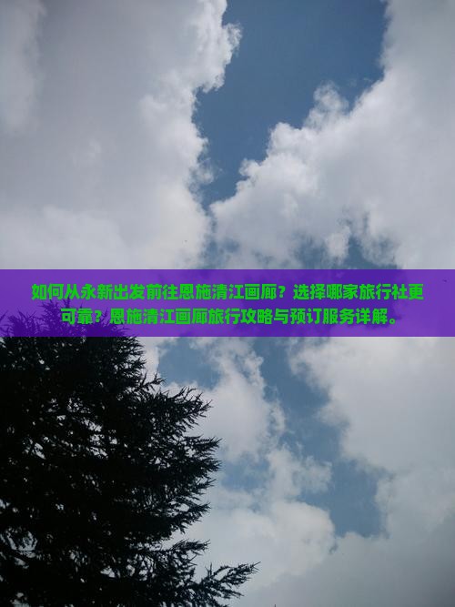 如何从永新出发前往恩施清江画廊？选择哪家旅行社更可靠？恩施清江画廊旅行攻略与预订服务详解。