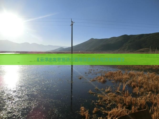 《云浮出发恩施清江画廊深度游小吃攻略指南》 《云浮出发恩施清江画廊深度游小吃攻略指南》