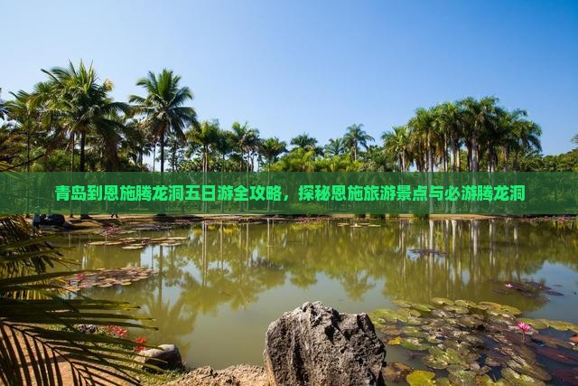青岛到恩施腾龙洞五日游全攻略，探秘恩施旅游景点与必游腾龙洞