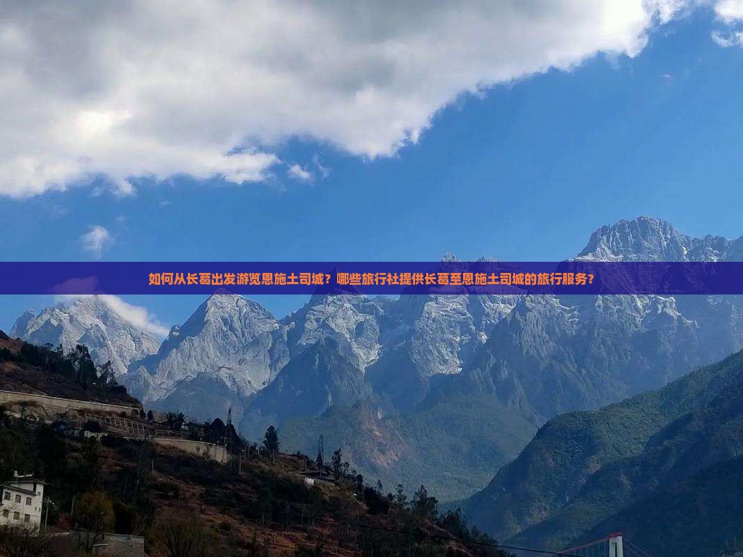 如何从长葛出发游览恩施土司城？哪些旅行社提供长葛至恩施土司城的旅行服务？