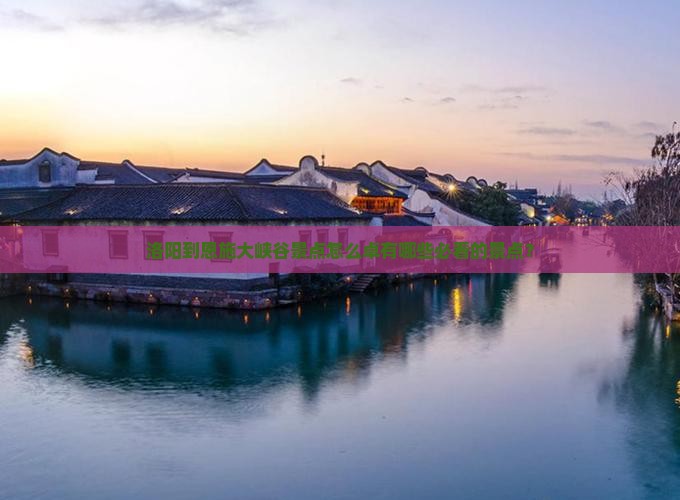 洛阳到恩施大峡谷景点怎么卓有哪些必看的景点？