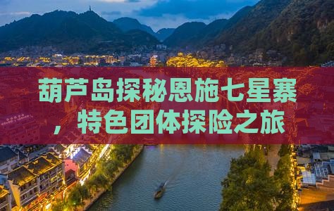 葫芦岛探秘恩施七星寨，特色团体探险之旅