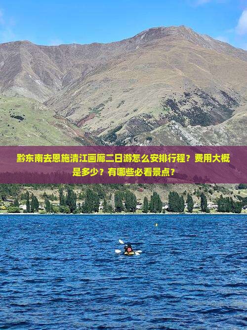 黔东南去恩施清江画廊二日游怎么安排行程？费用大概是多少？有哪些必看景点？