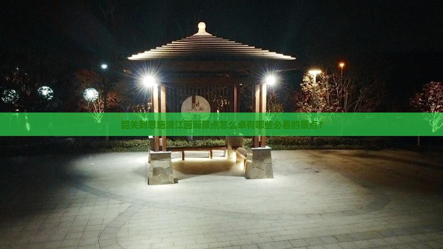 韶关到恩施清江画廊景点怎么卓有哪些必看的景点？