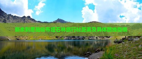 新余到恩施梭布垭石林旅行社距离及具体路线指南