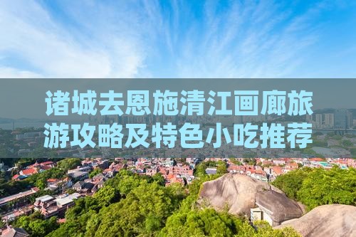 诸城去恩施清江画廊旅游攻略及特色小吃推荐